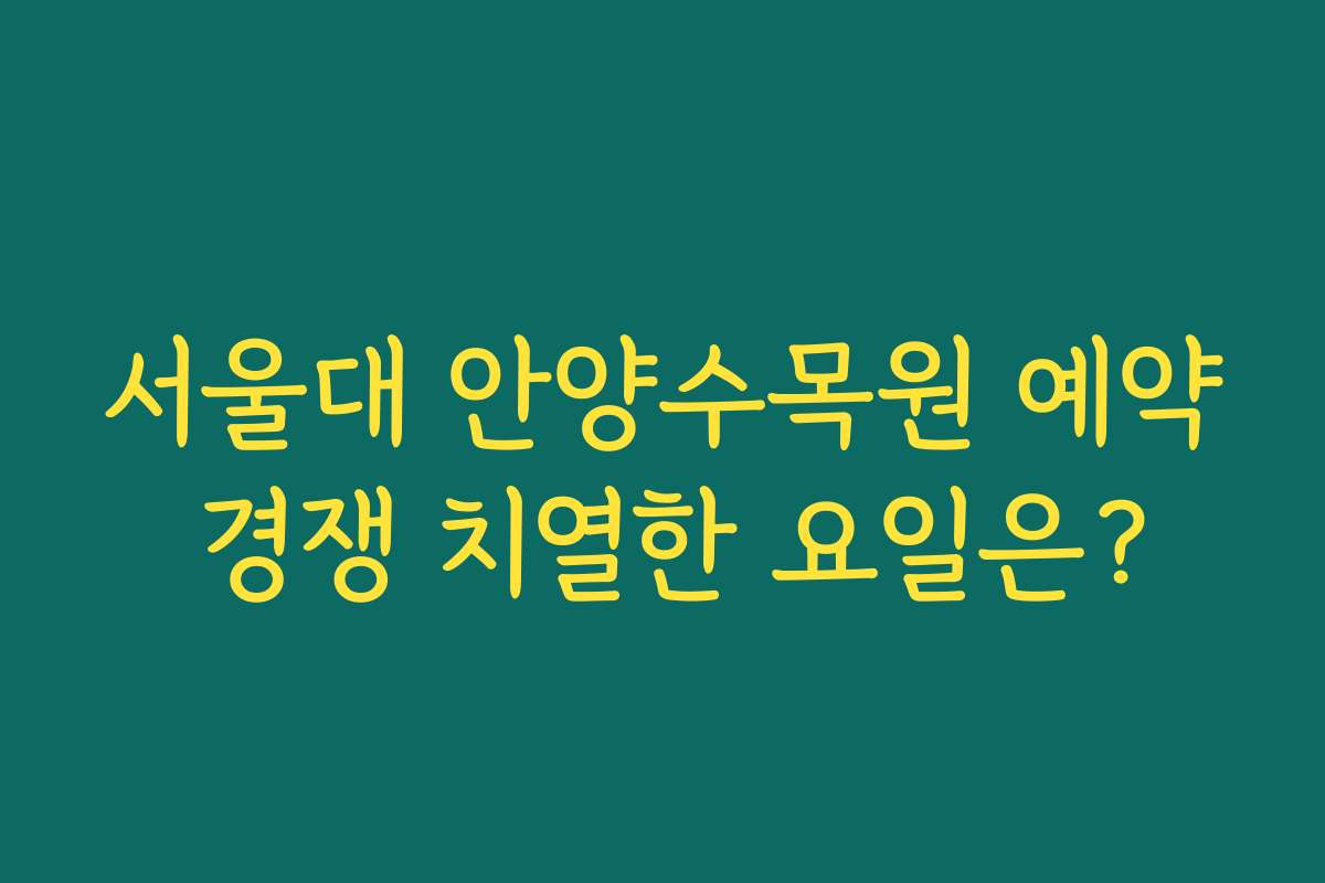 서울대 안양수목원 예약 경쟁 치열한 요일은?