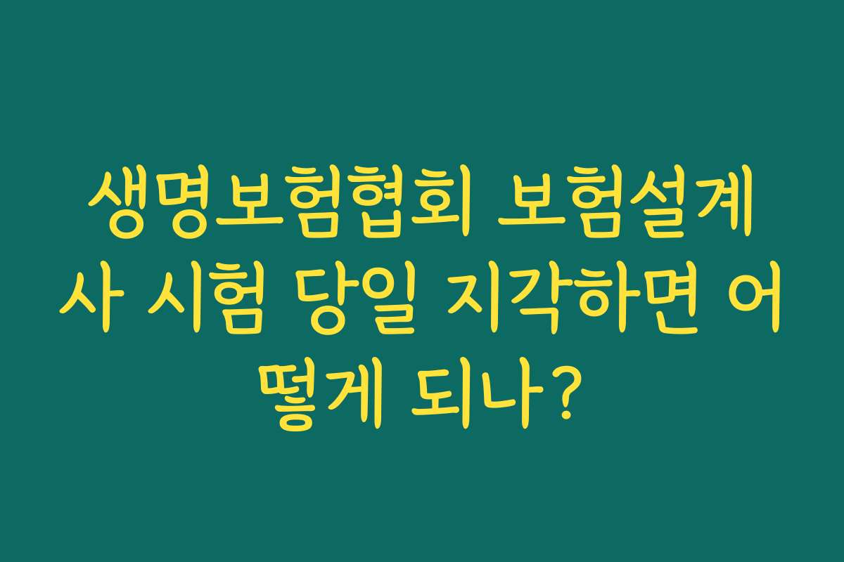 생명보험협회 보험설계사 시험 당일 지각하면 어떻게 되나?