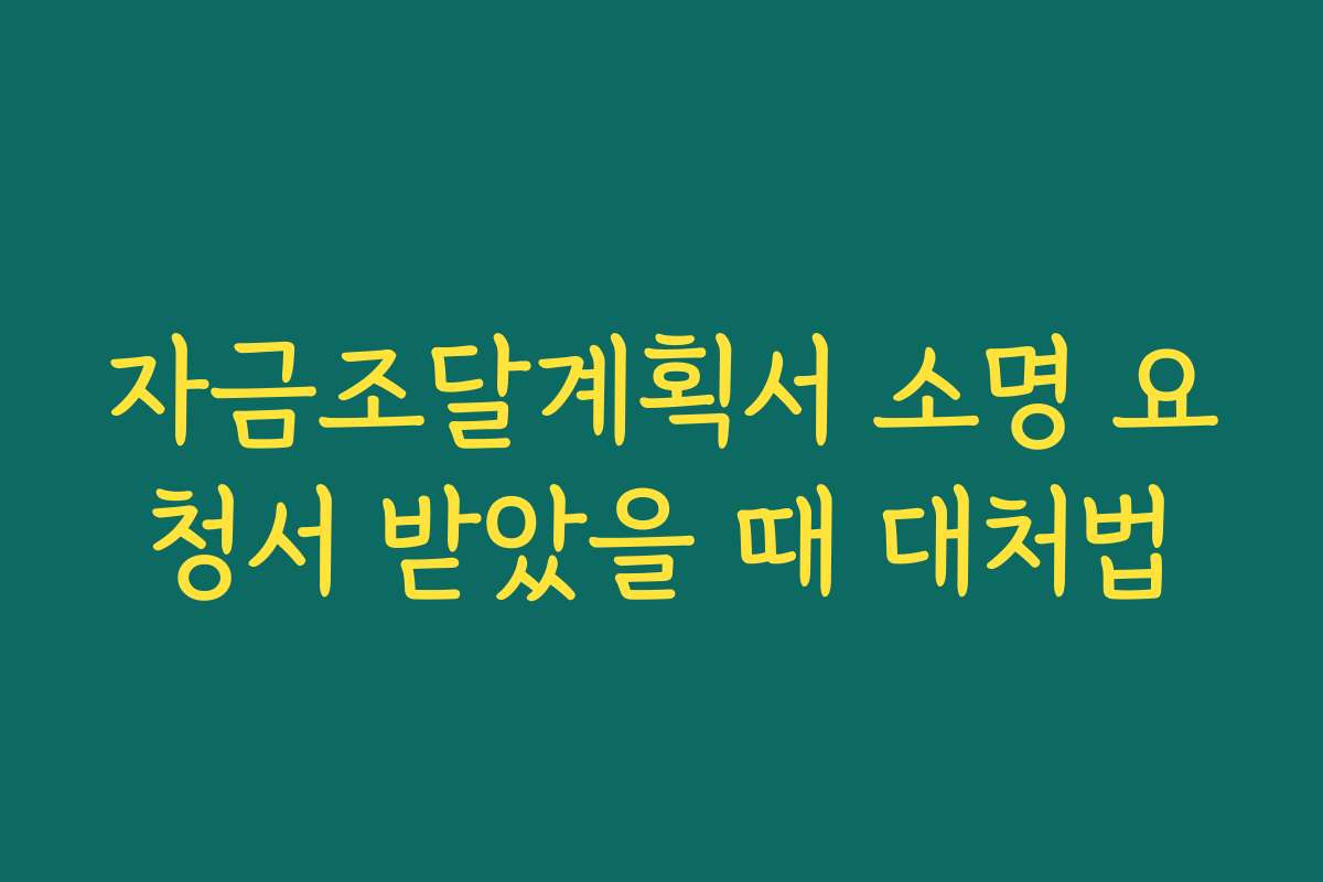 자금조달계획서 소명 요청서 받았을 때 대처법