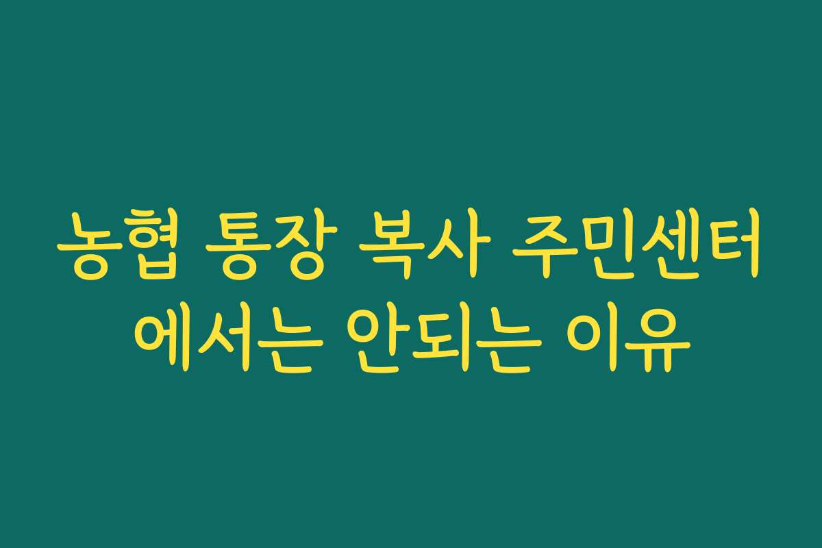 농협 통장 복사 주민센터에서는 안되는 이유