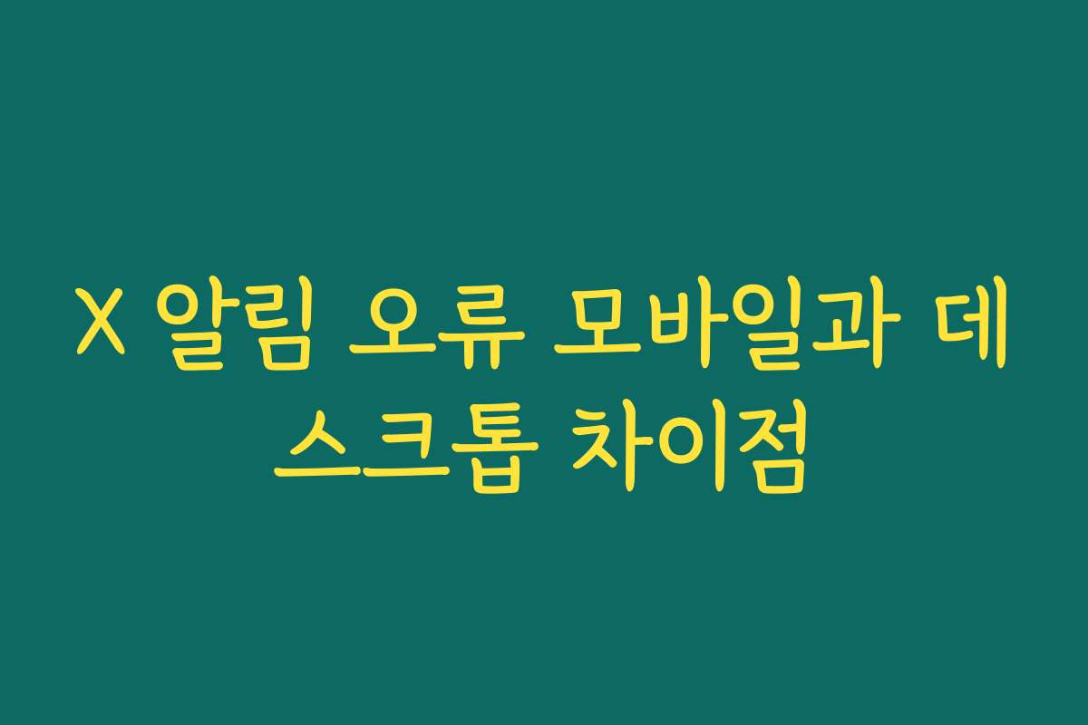 X 알림 오류 모바일과 데스크톱 차이점