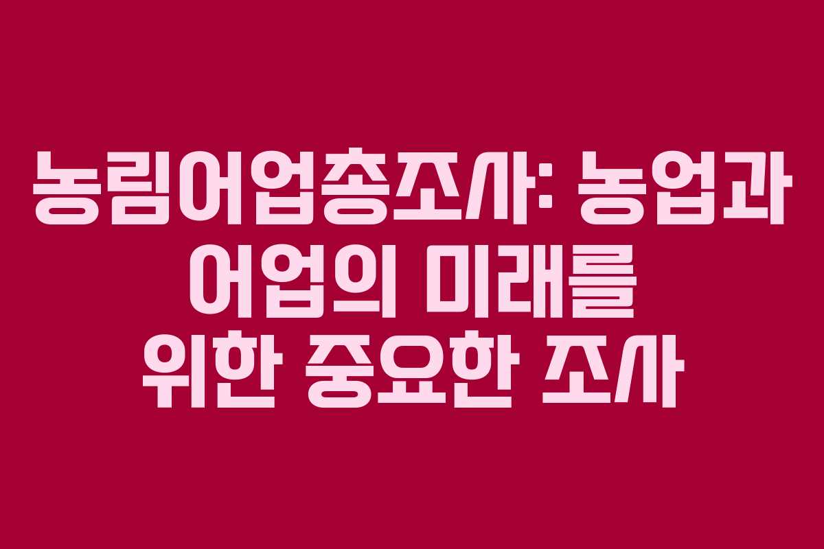 농림어업총조사: 농업과 어업의 미래를 위한 중요한 조사