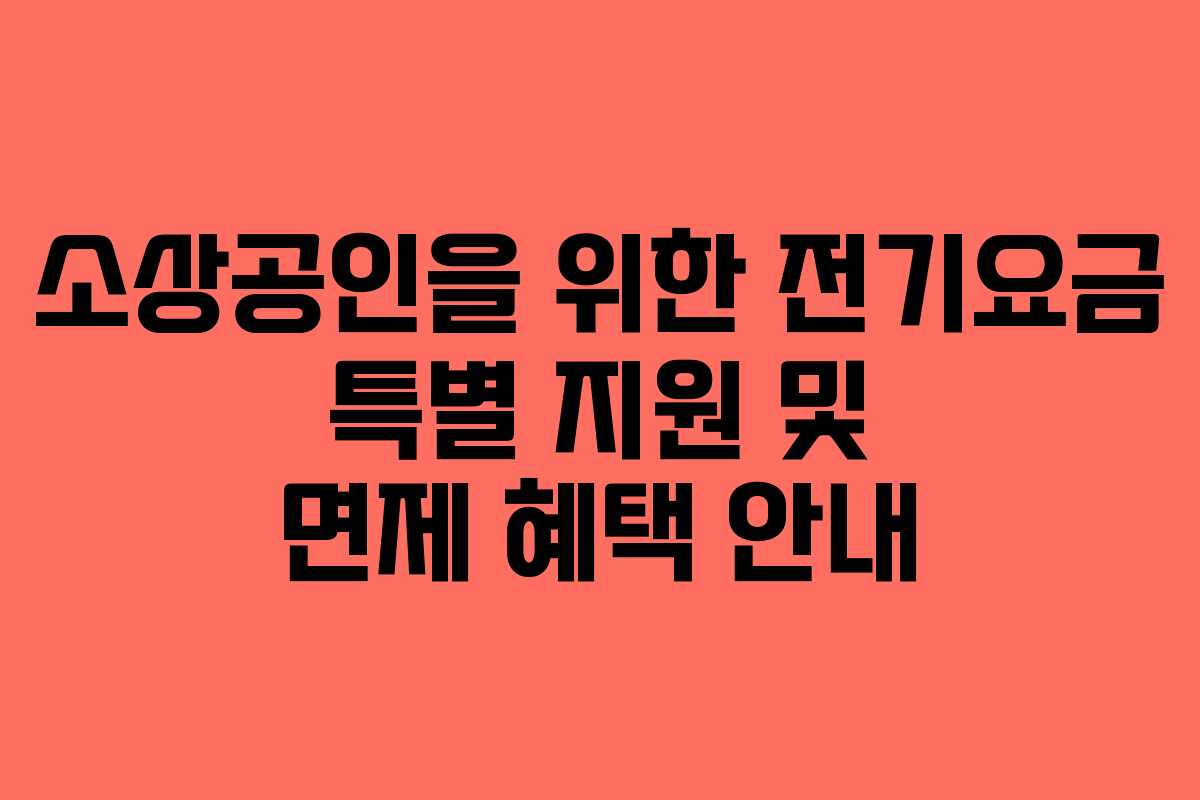 소상공인을 위한 전기요금 특별 지원 및 면제 혜택 안내 소상공인을 위한 전기요금 특별 지원 및 면제 혜택 안내