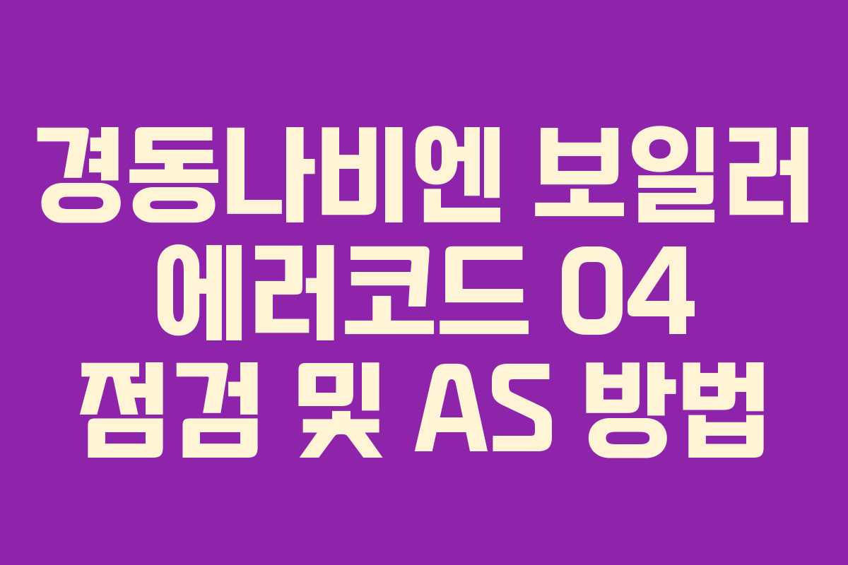경동나비엔 보일러 에러코드 04 점검 및 AS 방법