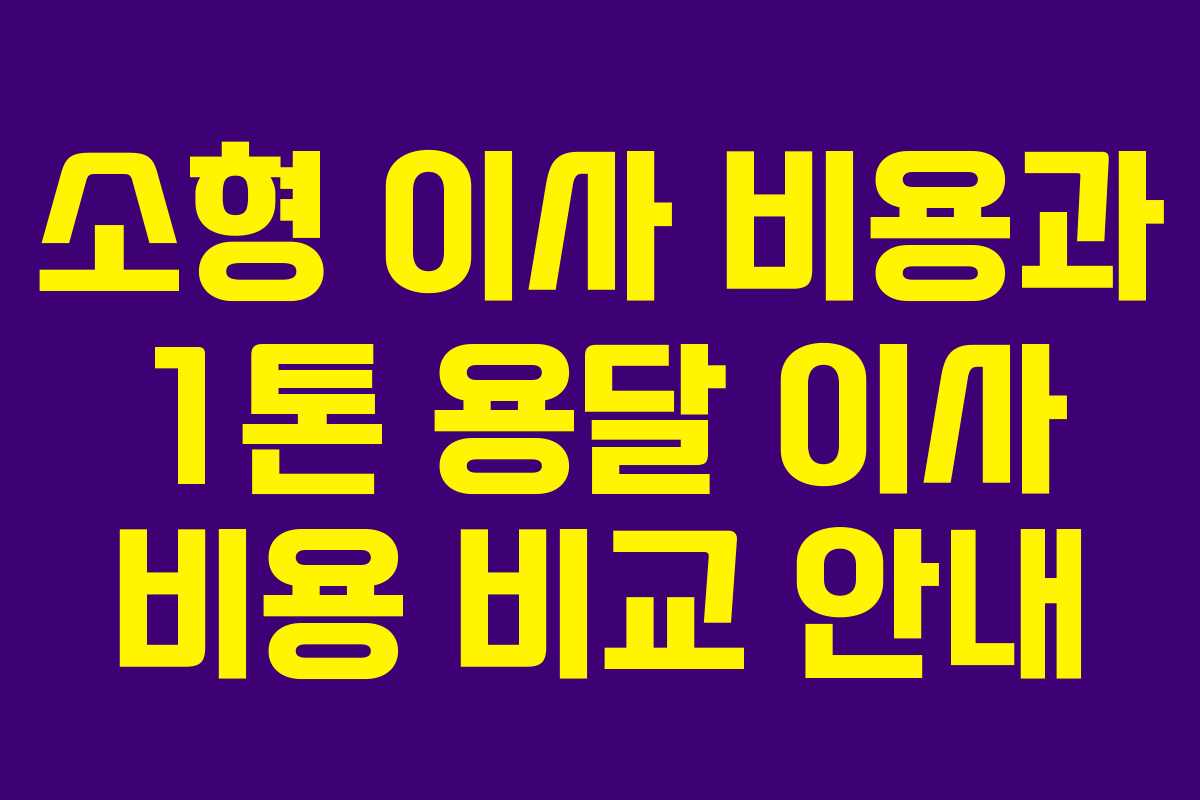 소형 이사 비용과 1톤 용달 이사 비용 비교 안내