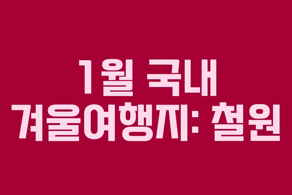 1월 국내 겨울여행지: 철원