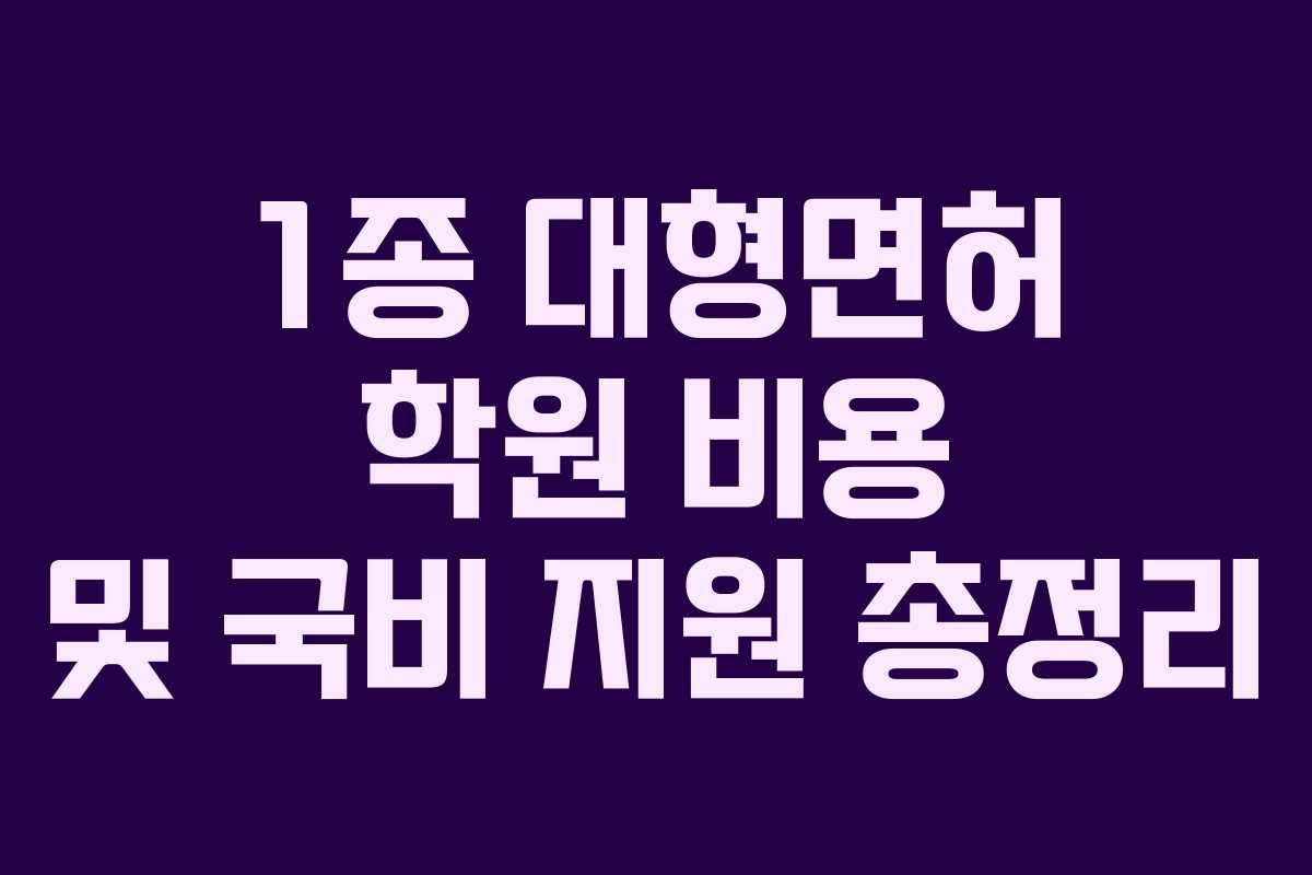 1종 대형면허 학원 비용 및 국비 지원 총정리