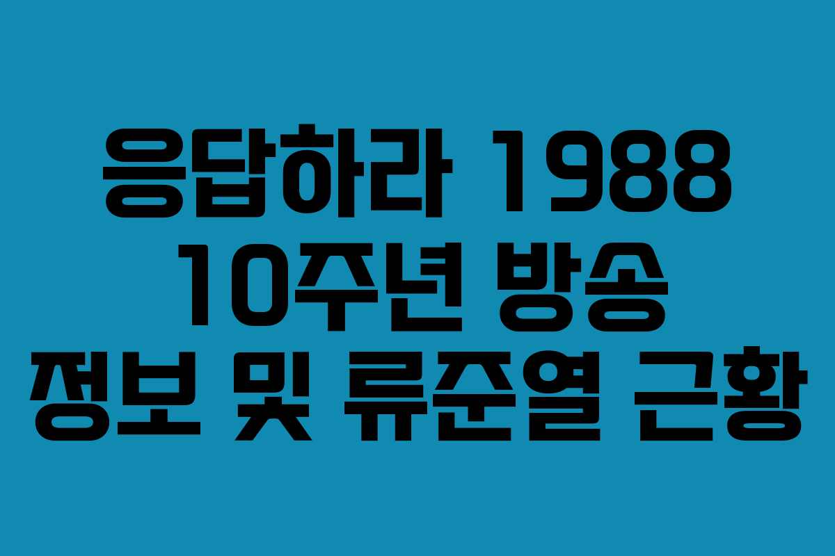 응답하라 1988 10주년 방송 정보 및 류준열 근황