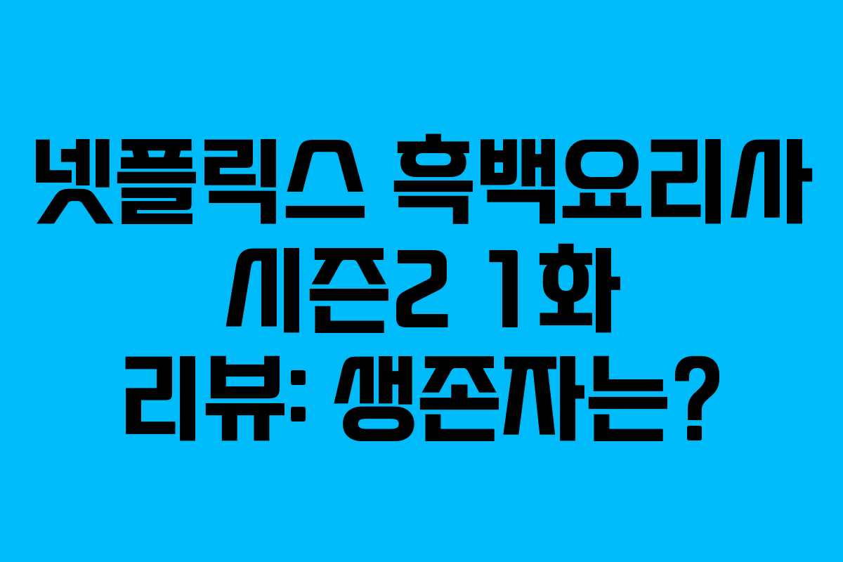 넷플릭스 흑백요리사 시즌2 1화 리뷰: 생존자는?