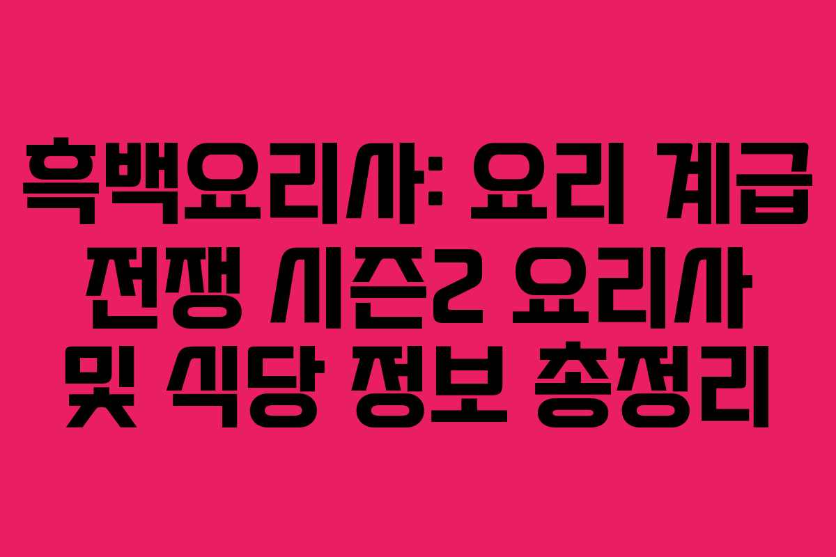 흑백요리사: 요리 계급 전쟁 시즌2 요리사 및 식당 정보 총정리