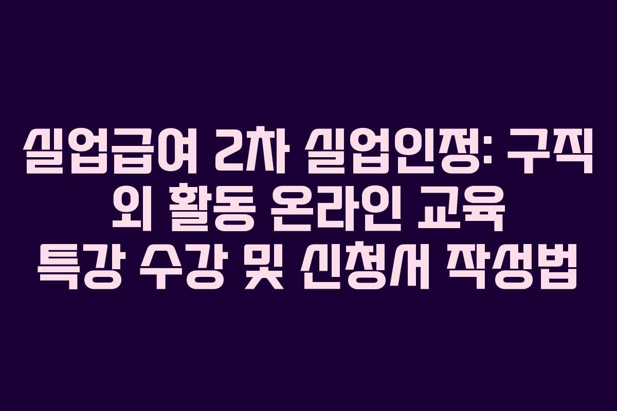 실업급여 2차 실업인정: 구직 외 활동 온라인 교육 특강 수강 및 신청서 작성법