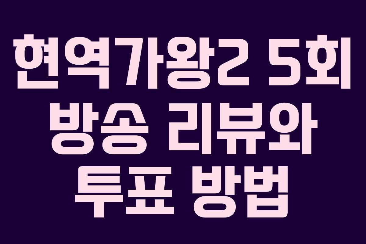 현역가왕2 5회 방송 리뷰와 투표 방법