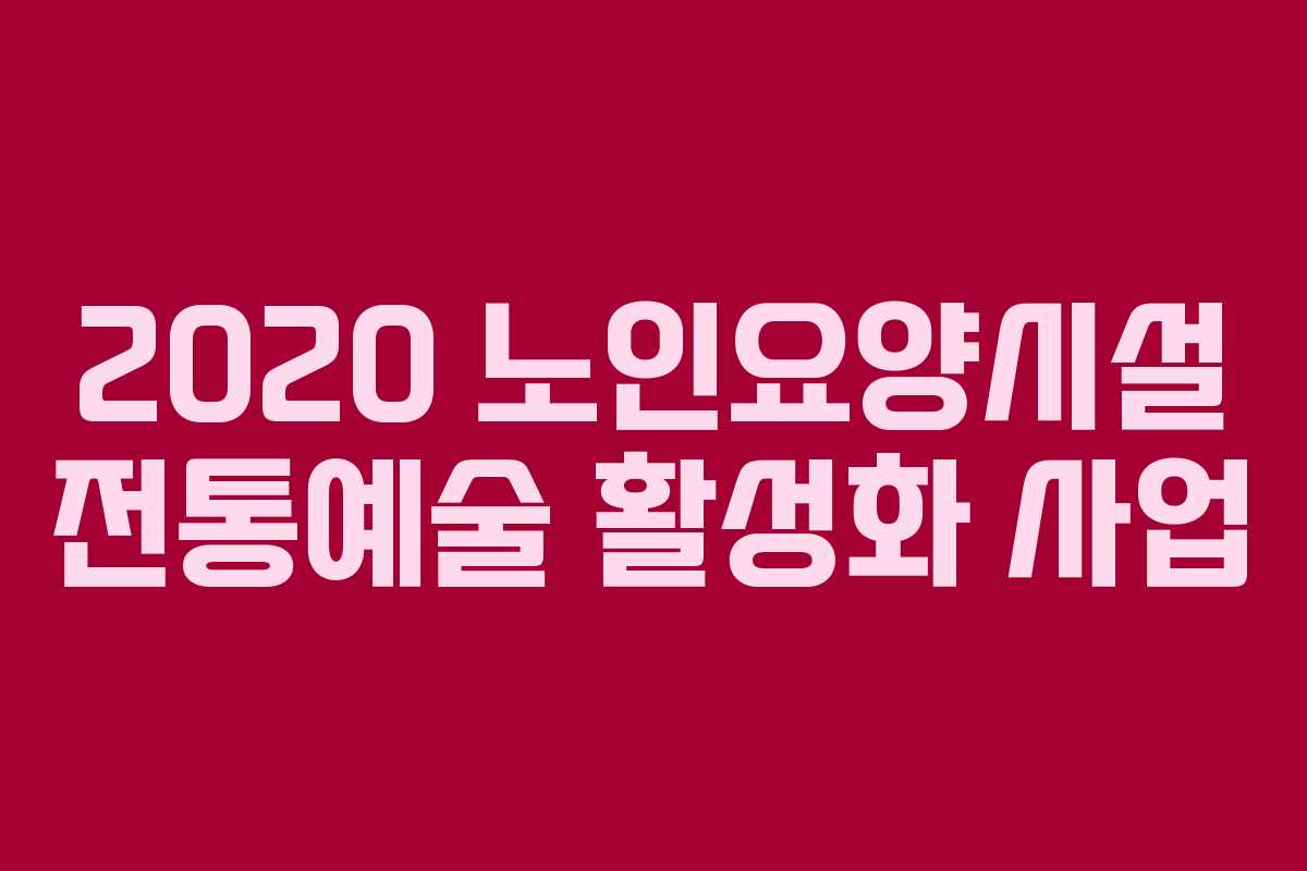 2020 노인요양시설 전통예술 활성화 사업