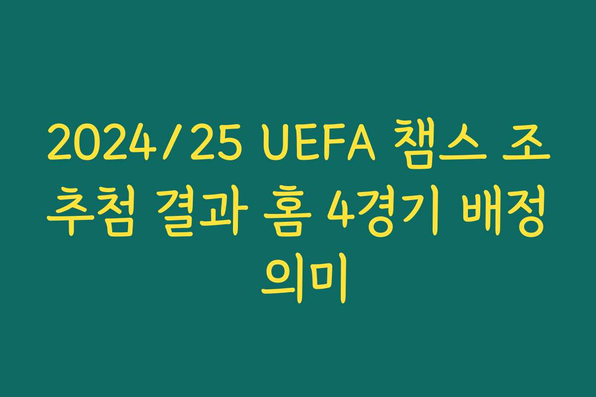 2024/25 UEFA 챔스 조추첨 결과 홈 4경기 배정 의미