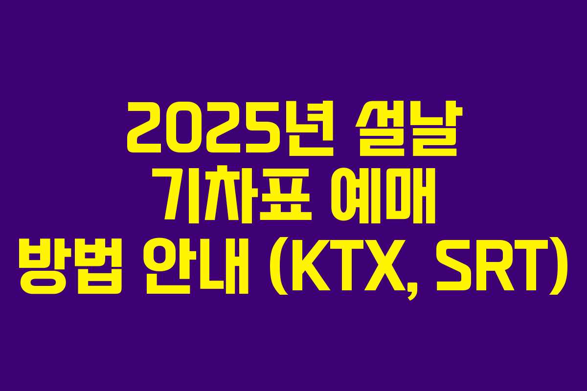 2025년 설날 기차표 예매 방법 안내 (KTX, SRT)