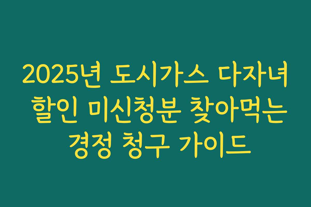 2025년 도시가스 다자녀 할인 미신청분 찾아먹는 경정 청구 가이드