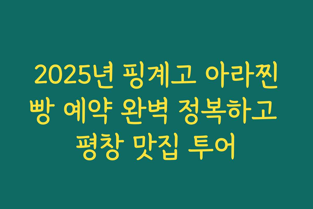 2025년 핑계고 아라찐빵 예약 완벽 정복하고 평창 맛집 투어