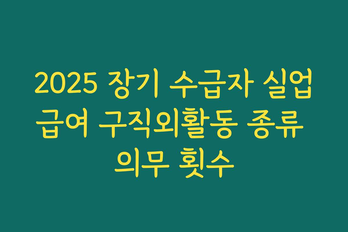 2025 장기 수급자 실업급여 구직외활동 종류 의무 횟수