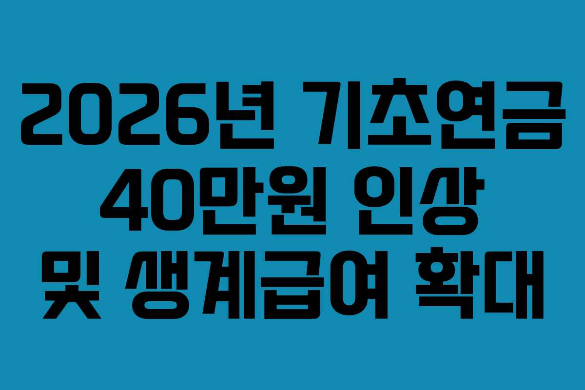 2026년 기초연금 40만원 인상 및 생계급여 확대