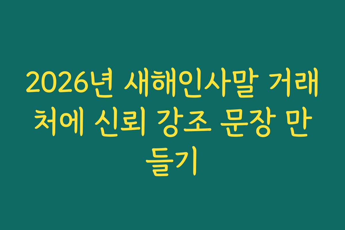 2026년 새해인사말 거래처에 신뢰 강조 문장 만들기