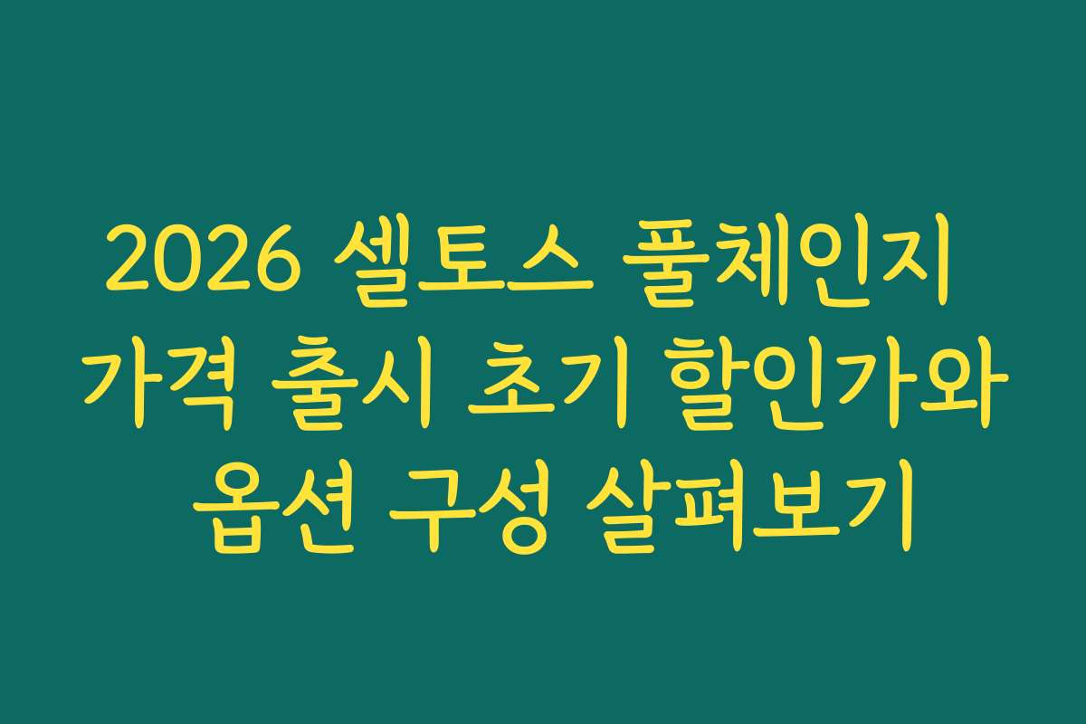2026 셀토스 풀체인지 가격 출시 초기 할인가와 옵션 구성 살펴보기