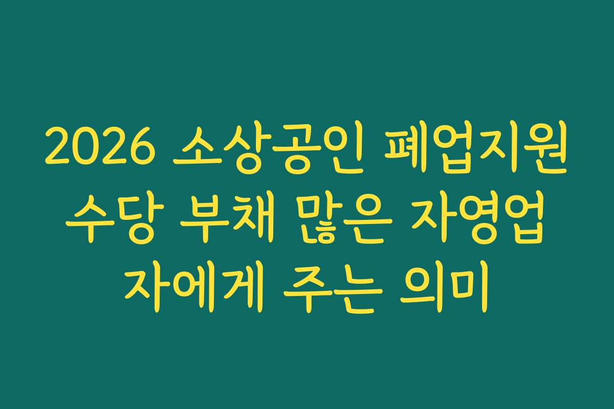 2026 소상공인 폐업지원수당 부채 많은 자영업자에게 주는 의미