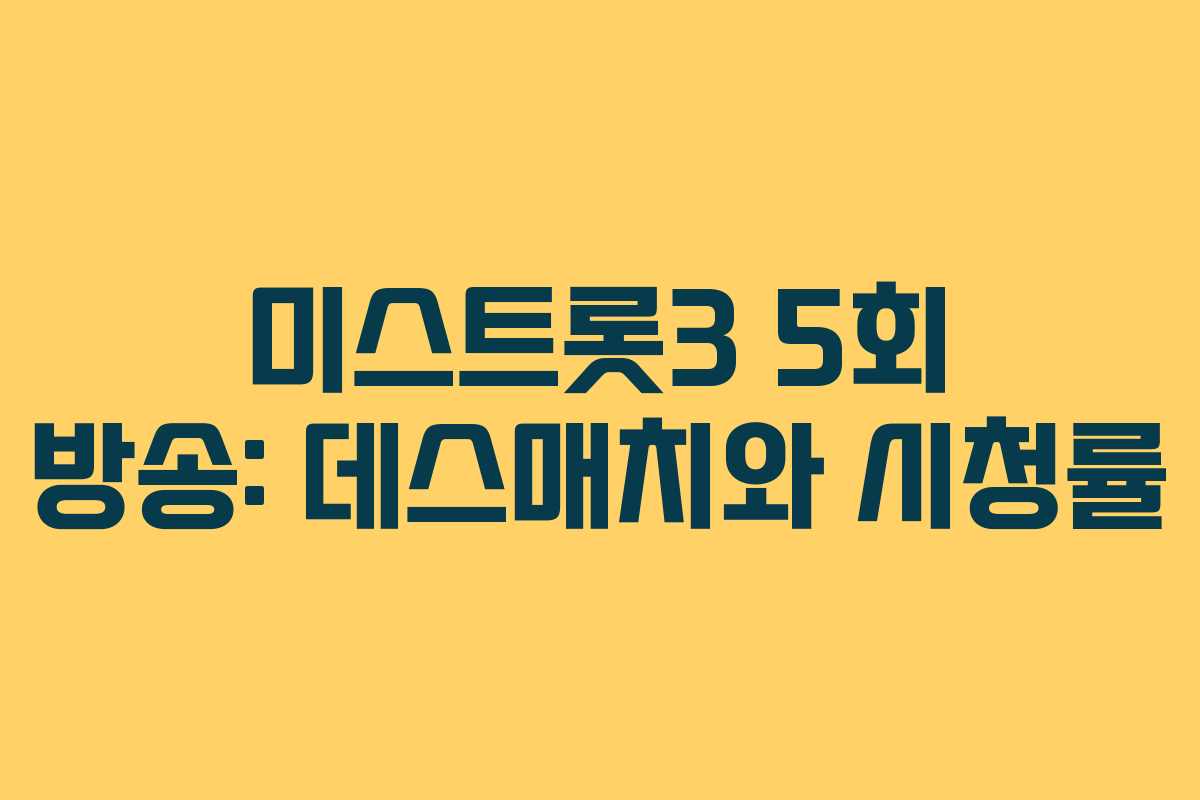 미스트롯3 5회 방송: 데스매치와 시청률