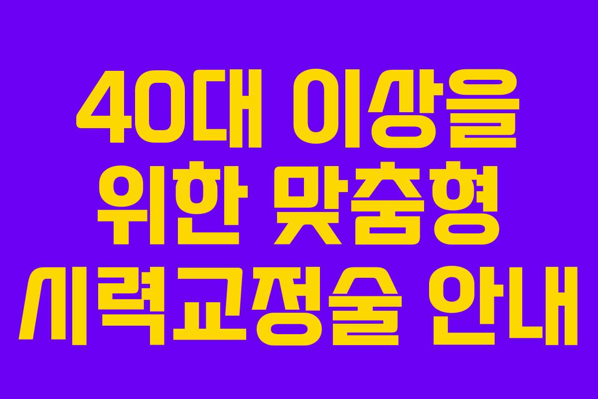 40대 이상을 위한 맞춤형 시력교정술 안내