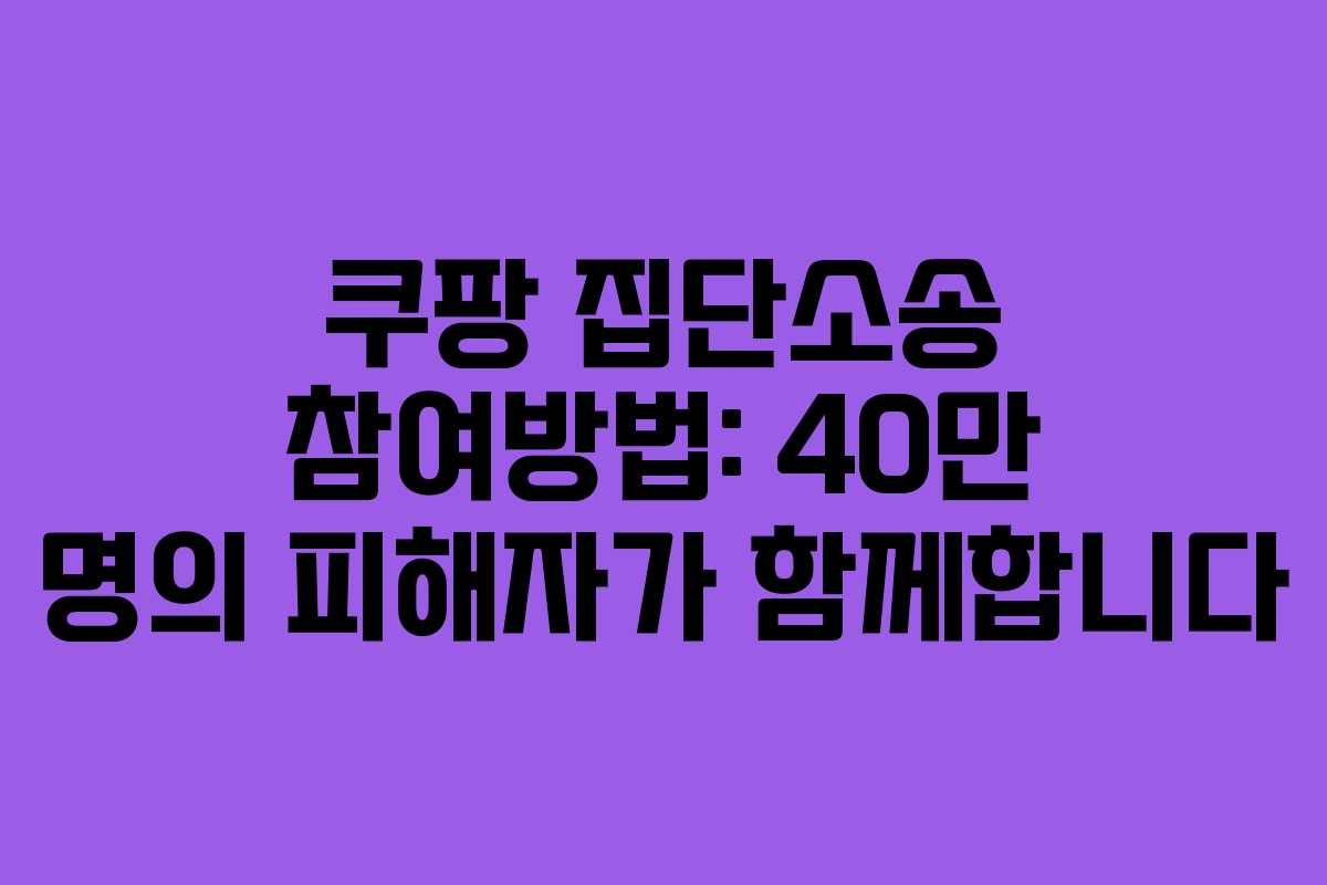 쿠팡 집단소송 참여방법: 40만 명의 피해자가 함께합니다