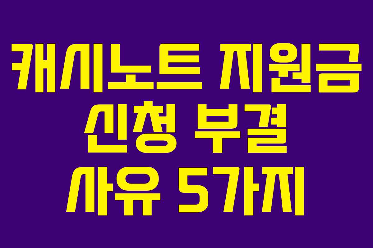 캐시노트 지원금 신청 부결 사유 5가지