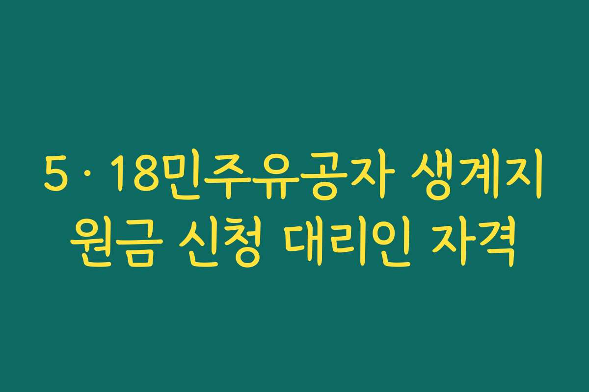 5·18민주유공자 생계지원금 신청 대리인 자격