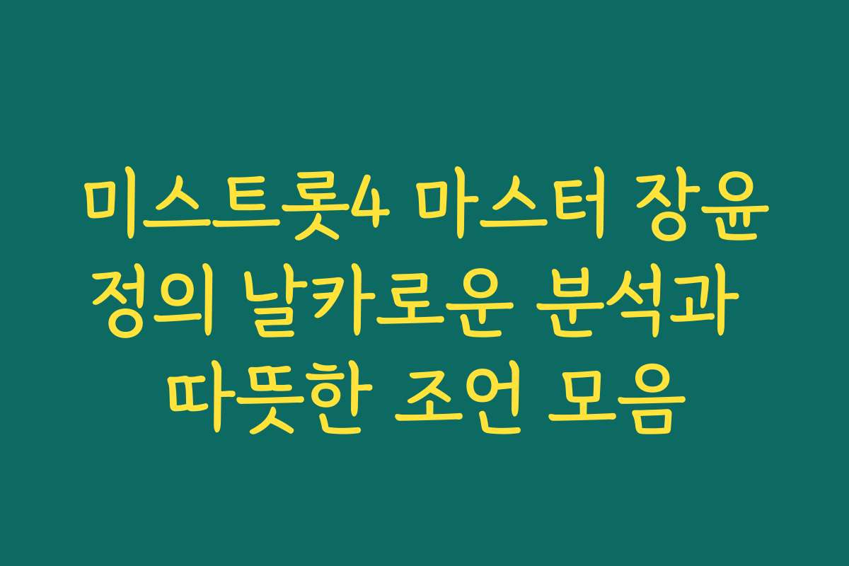 미스트롯4 마스터 장윤정의 날카로운 분석과 따뜻한 조언 모음