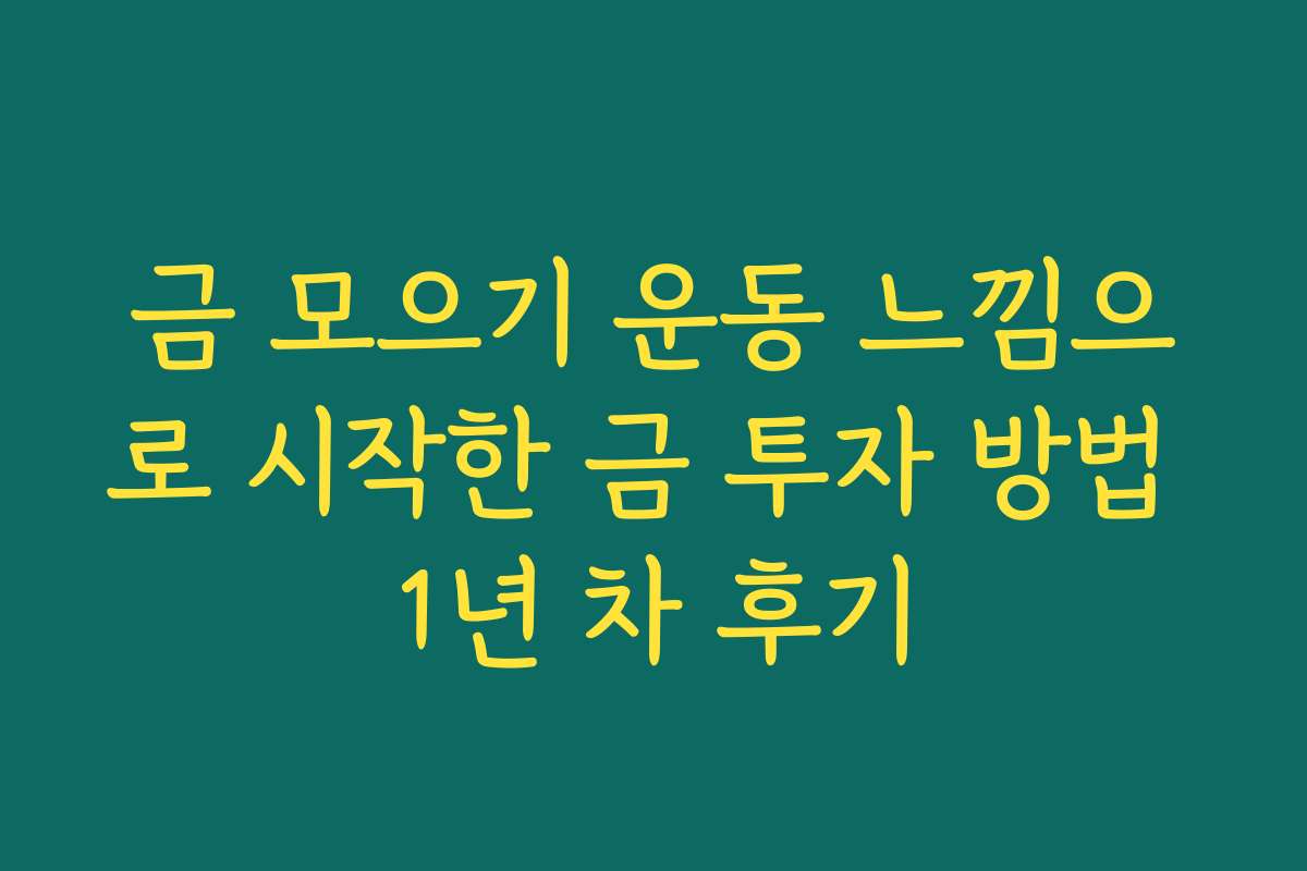 금 모으기 운동 느낌으로 시작한 금 투자 방법 1년 차 후기