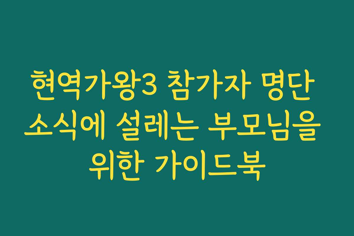현역가왕3 참가자 명단 소식에 설레는 부모님을 위한 가이드북