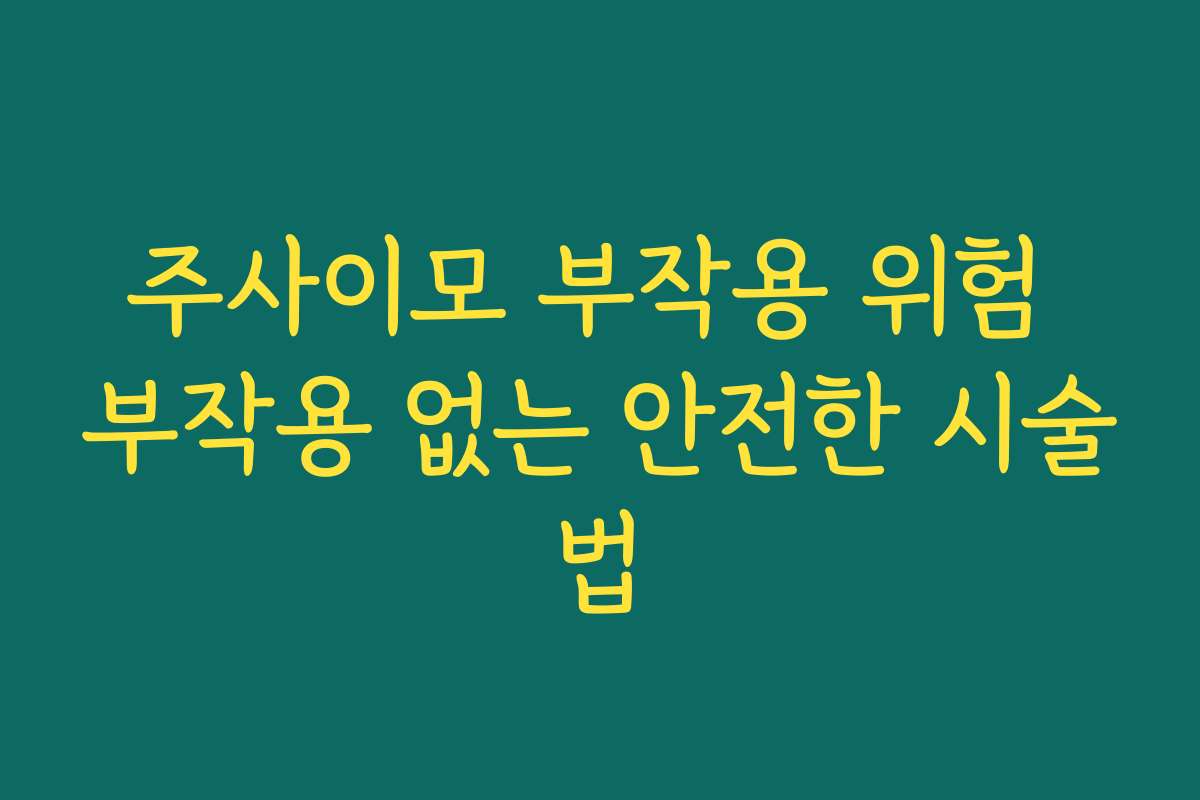 주사이모 부작용 위험 부작용 없는 안전한 시술법