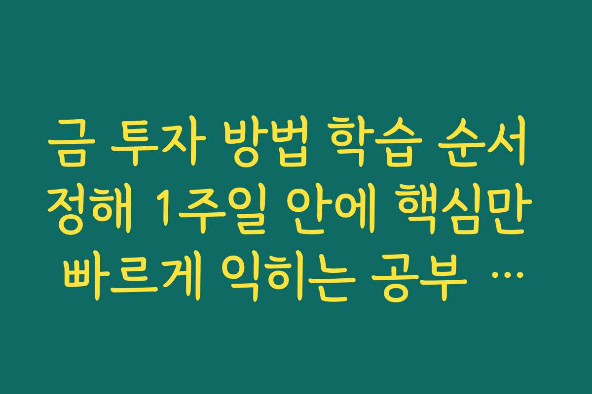 금 투자 방법 학습 순서 정해 1주일 안에 핵심만 빠르게 익히는 공부 계획