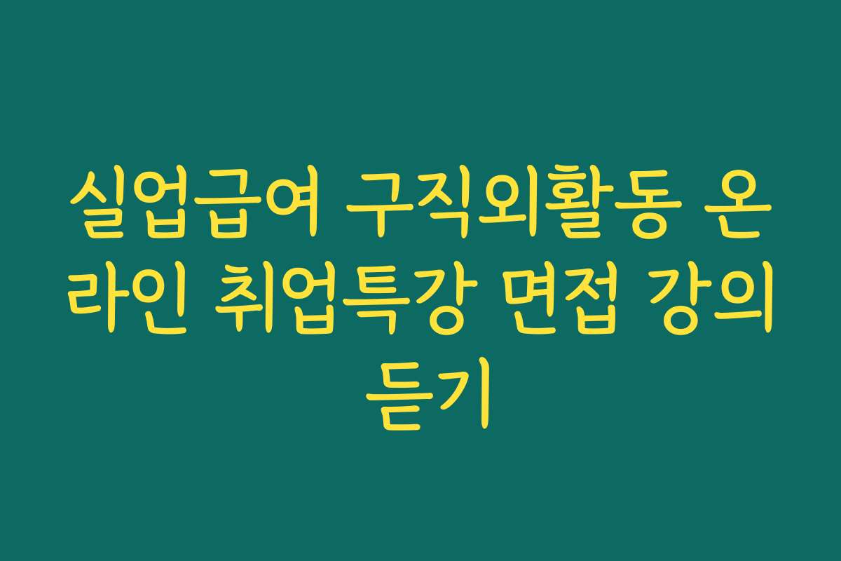 실업급여 구직외활동 온라인 취업특강 면접 강의 듣기