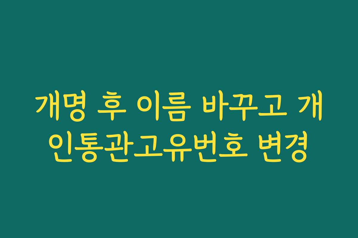 개명 후 이름 바꾸고 개인통관고유번호 변경