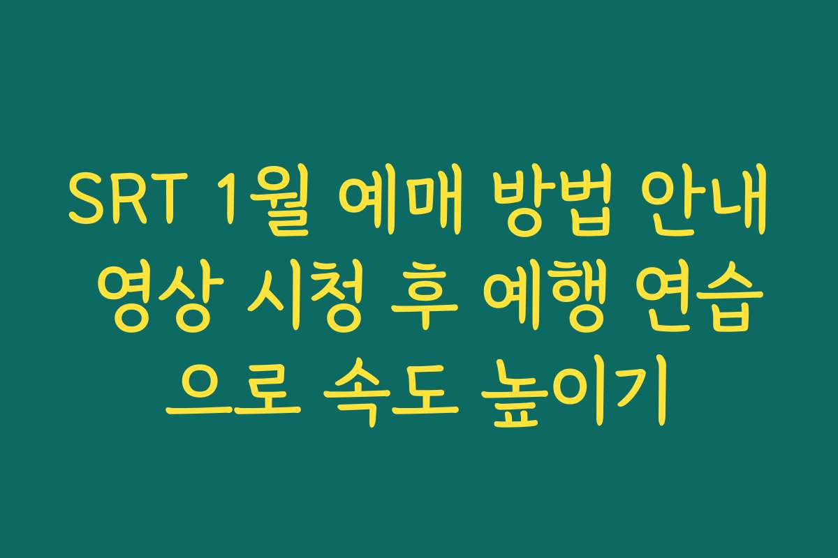SRT 1월 예매 방법 안내 영상 시청 후 예행 연습으로 속도 높이기