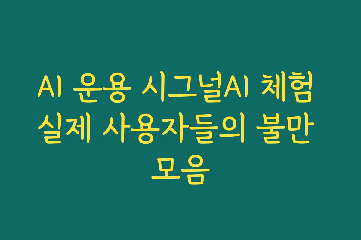 AI 운용 시그널AI 체험 실제 사용자들의 불만 모음