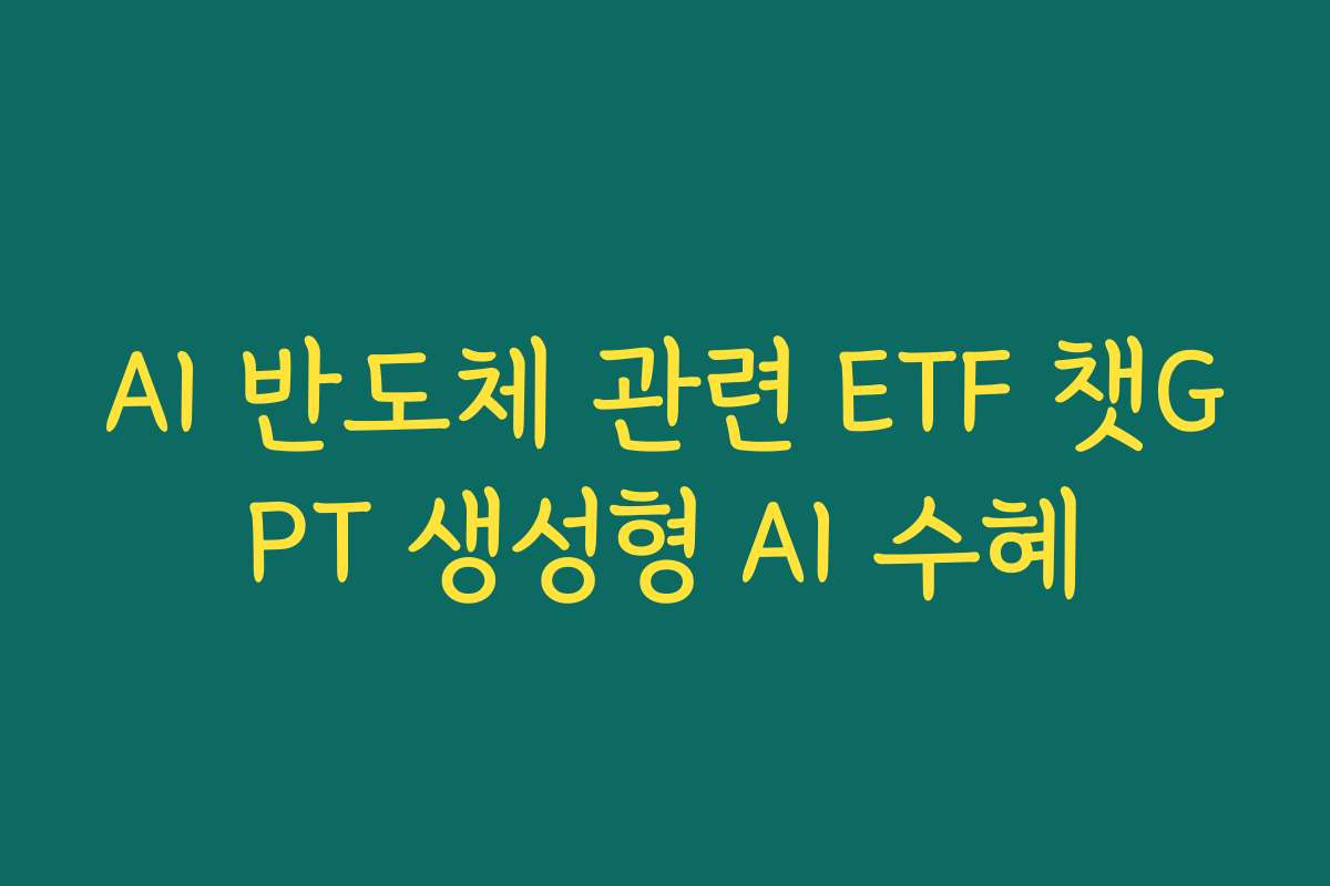 AI 반도체 관련 ETF 챗GPT 생성형 AI 수혜