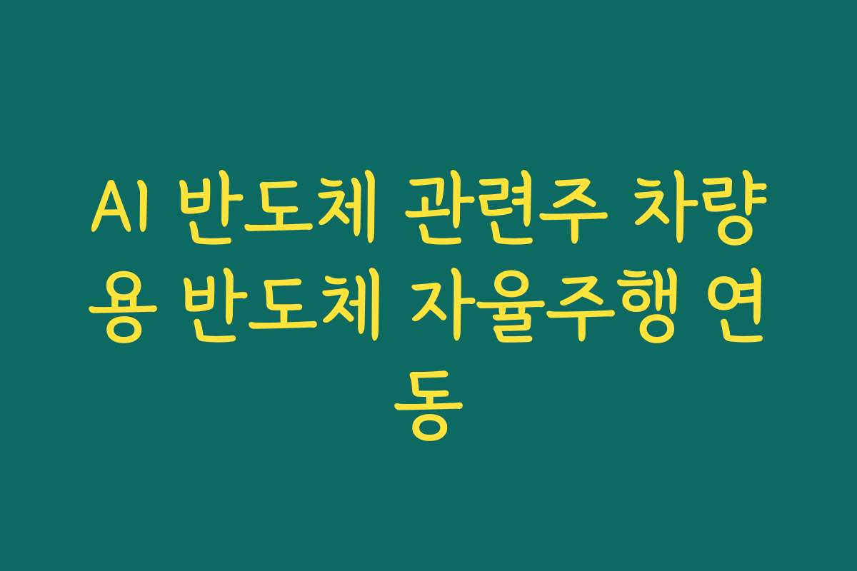 AI 반도체 관련주 차량용 반도체 자율주행 연동