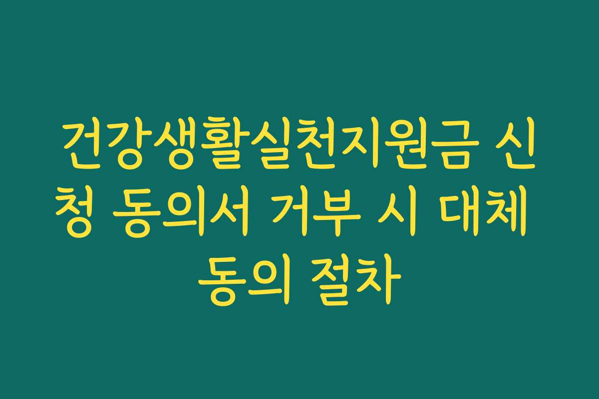 건강생활실천지원금 신청 동의서 거부 시 대체 동의 절차