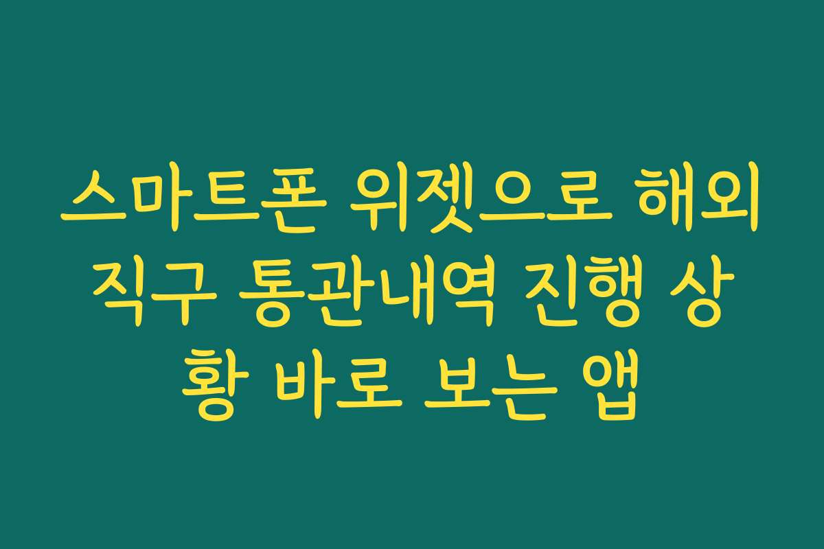 스마트폰 위젯으로 해외직구 통관내역 진행 상황 바로 보는 앱
