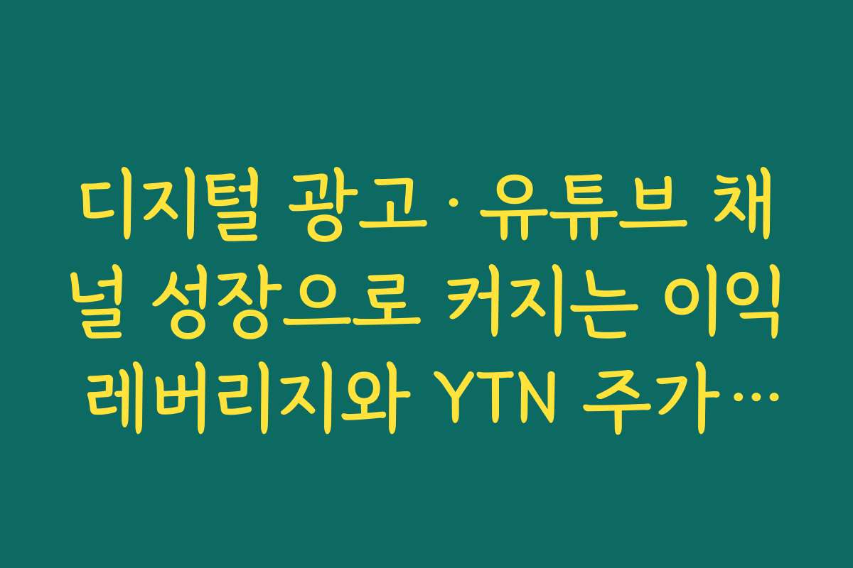 디지털 광고·유튜브 채널 성장으로 커지는 이익 레버리지와 YTN 주가 급등 분석