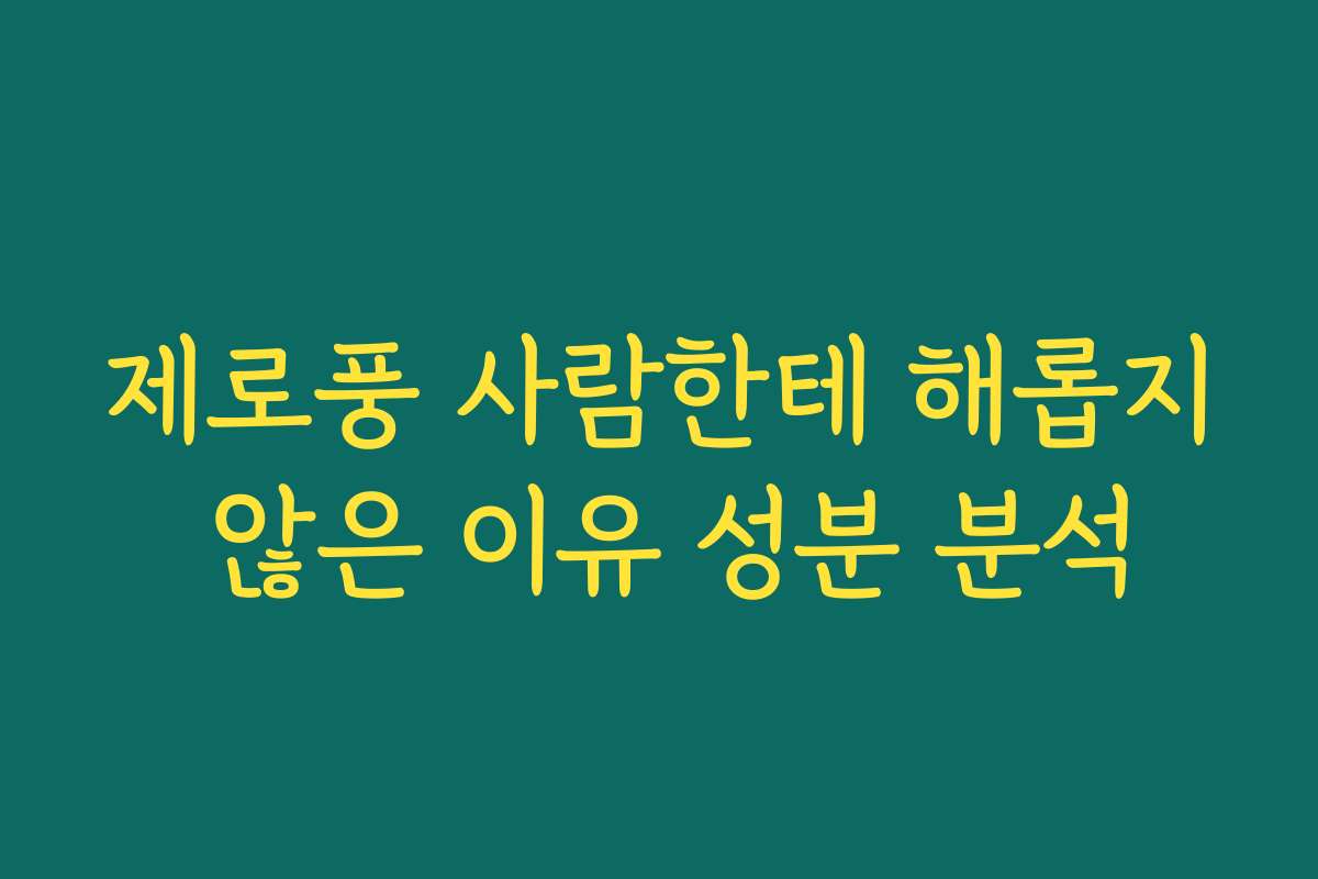 제로풍 사람한테 해롭지 않은 이유 성분 분석