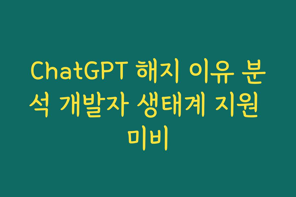 ChatGPT 해지 이유 분석 개발자 생태계 지원 미비