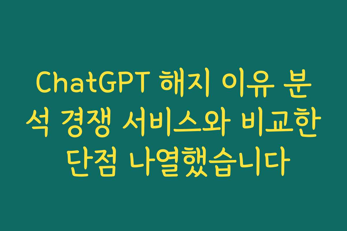 ChatGPT 해지 이유 분석 경쟁 서비스와 비교한 단점 나열했습니다