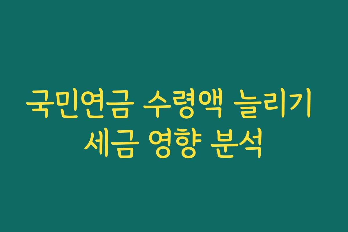 국민연금 수령액 늘리기 세금 영향 분석