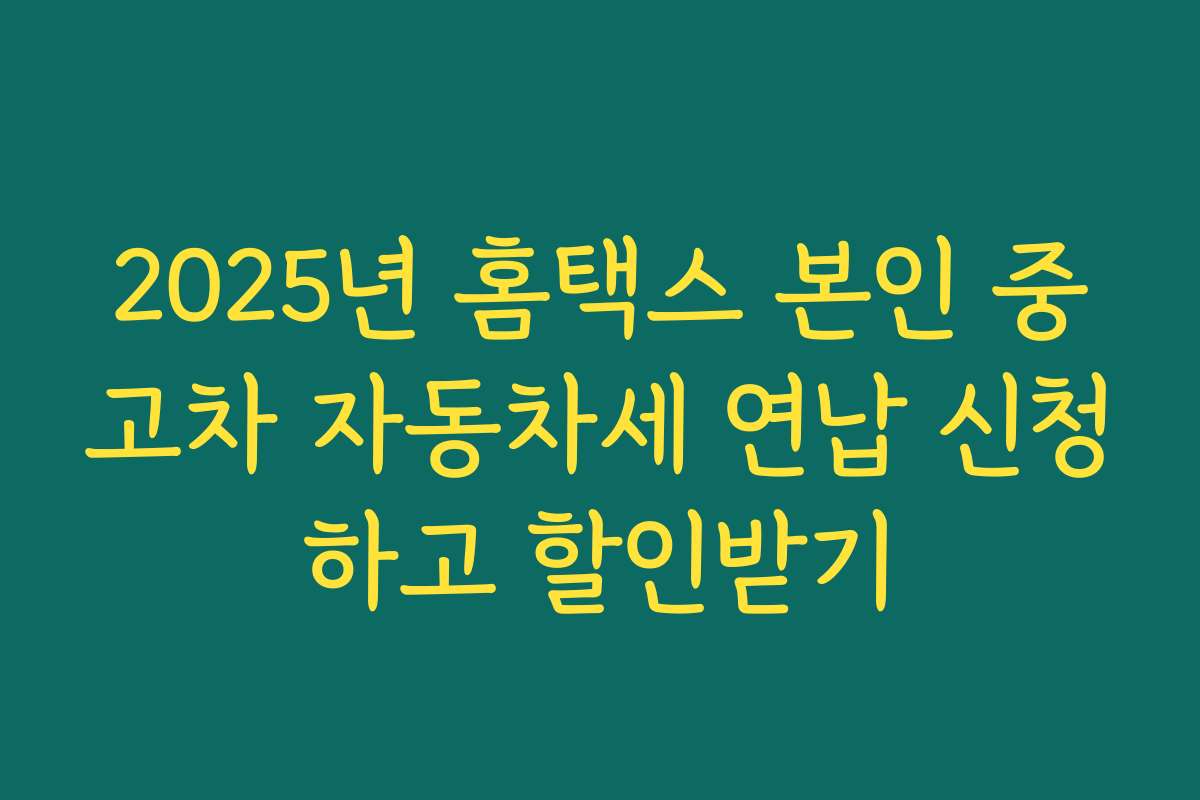 2025년 홈택스 본인 중고차 자동차세 연납 신청하고 할인받기